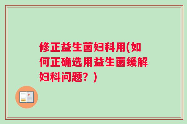 修正益生菌妇科用(如何正确选用益生菌缓解妇科问题？)