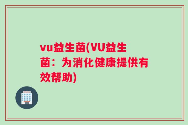 vu益生菌(VU益生菌：为消化健康提供有效帮助)