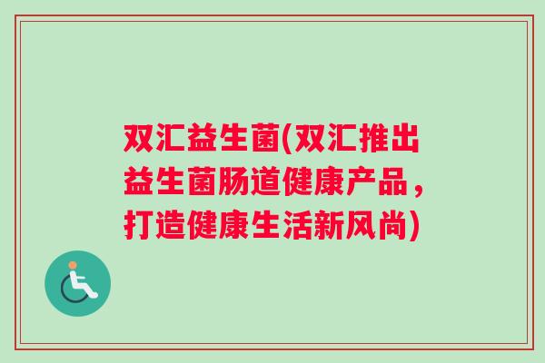 双汇益生菌(双汇推出益生菌肠道健康产品，打造健康生活新风尚)