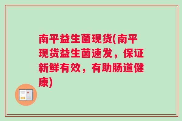 南平益生菌现货(南平现货益生菌速发，保证新鲜有效，有助肠道健康)
