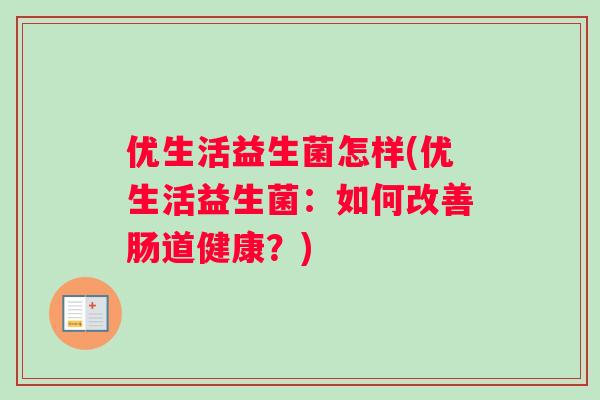 优生活益生菌怎样(优生活益生菌：如何改善肠道健康？)