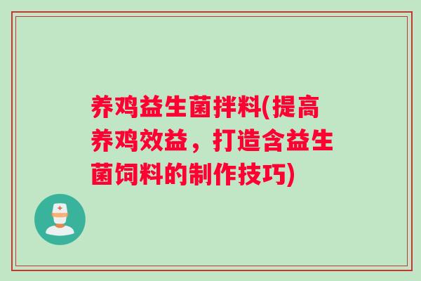 养鸡益生菌拌料(提高养鸡效益，打造含益生菌饲料的制作技巧)