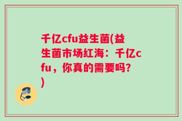 千亿cfu益生菌(益生菌市场红海：千亿cfu，你真的需要吗？)