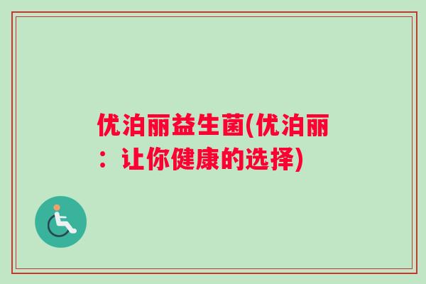 优泊丽益生菌(优泊丽：让你健康的选择)