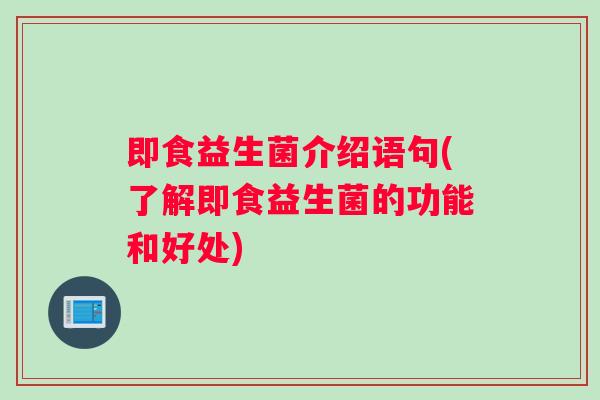 即食益生菌介绍语句(了解即食益生菌的功能和好处)
