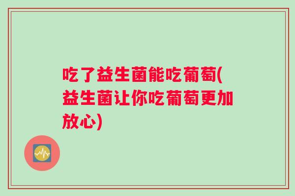 吃了益生菌能吃葡萄(益生菌让你吃葡萄更加放心)