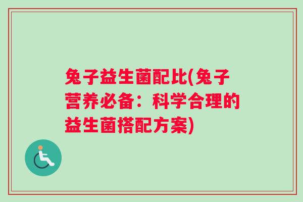 兔子益生菌配比(兔子营养必备：科学合理的益生菌搭配方案)