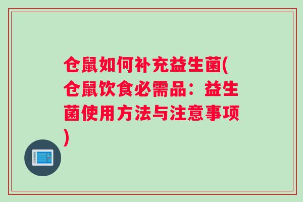 仓鼠如何补充益生菌(仓鼠饮食必需品：益生菌使用方法与注意事项)