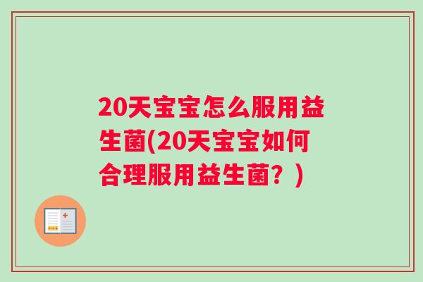 20天宝宝怎么服用益生菌(20天宝宝如何合理服用益生菌？)