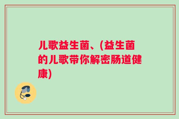 儿歌益生菌、(益生菌的儿歌带你解密肠道健康)