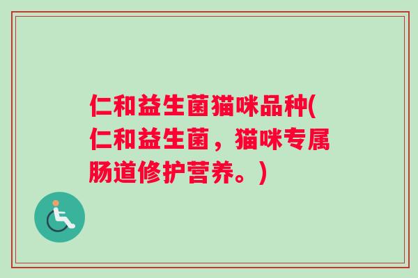 仁和益生菌猫咪品种(仁和益生菌，猫咪专属肠道修护营养。)