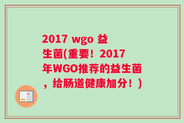 2017 wgo 益生菌(重要！2017年WGO推荐的益生菌，给肠道健康加分！)