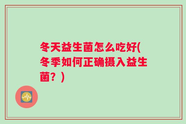 冬天益生菌怎么吃好(冬季如何正确摄入益生菌？)