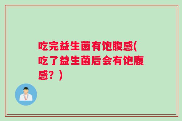 吃完益生菌有饱腹感(吃了益生菌后会有饱腹感？)