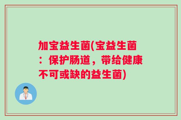 加宝益生菌(宝益生菌：保护肠道，带给健康不可或缺的益生菌)