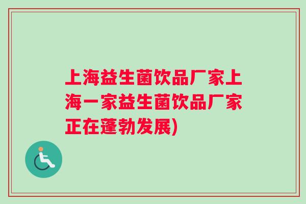 上海益生菌饮品厂家上海一家益生菌饮品厂家正在蓬勃发展)