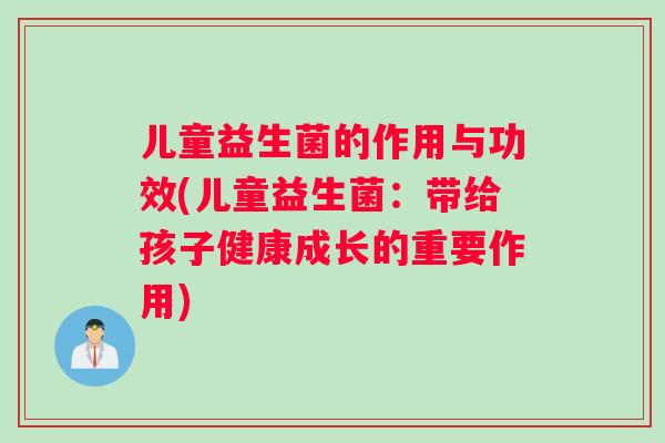儿童益生菌的作用与功效(儿童益生菌：带给孩子健康成长的重要作用)