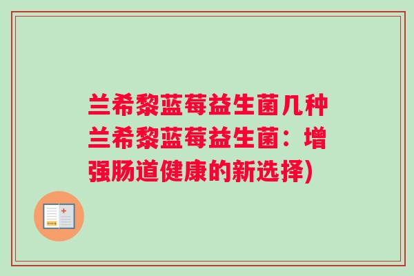 兰希黎蓝莓益生菌几种兰希黎蓝莓益生菌：增强肠道健康的新选择)