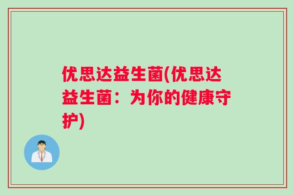 优思达益生菌(优思达益生菌：为你的健康守护)