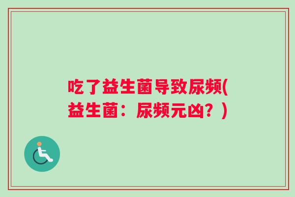 吃了益生菌导致尿频(益生菌：尿频元凶？)