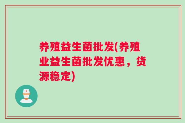 养殖益生菌批发(养殖业益生菌批发优惠，货源稳定)