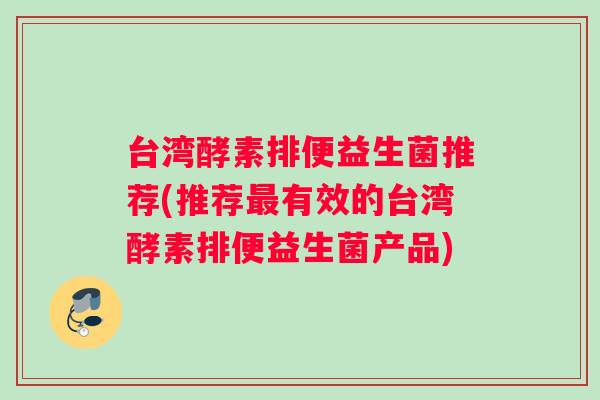 台湾酵素排便益生菌推荐(推荐最有效的台湾酵素排便益生菌产品)