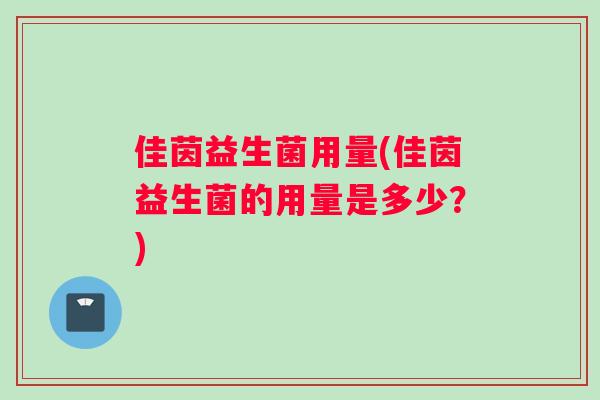 佳茵益生菌用量(佳茵益生菌的用量是多少？)