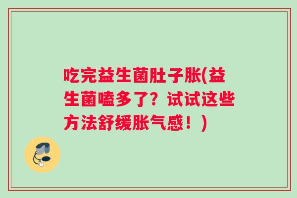 吃完益生菌肚子胀(益生菌嗑多了？试试这些方法舒缓胀气感！)