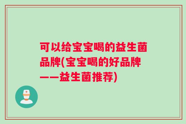 可以给宝宝喝的益生菌品牌(宝宝喝的好品牌——益生菌推荐)