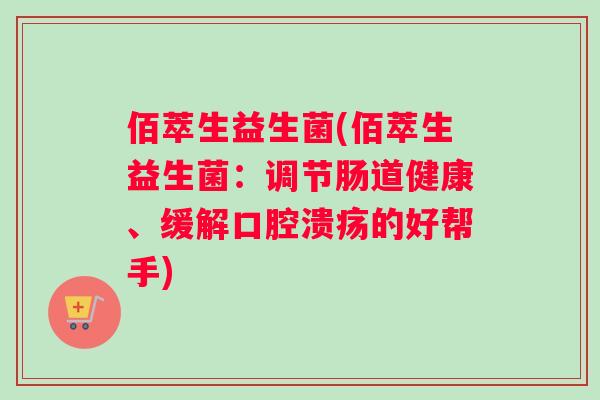 佰萃生益生菌(佰萃生益生菌：调节肠道健康、缓解口腔溃疡的好帮手)