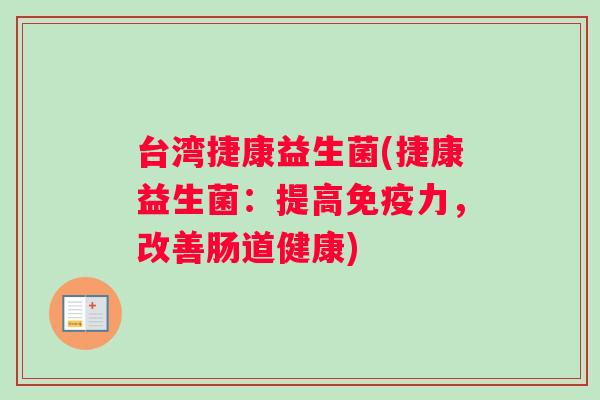 台湾捷康益生菌(捷康益生菌：提高免疫力，改善肠道健康)