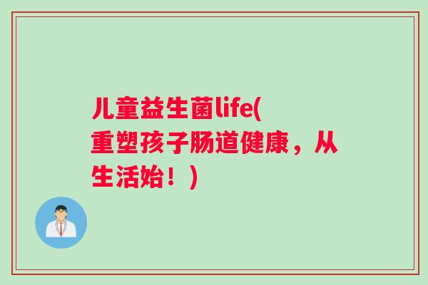 儿童益生菌life(重塑孩子肠道健康，从生活始！)
