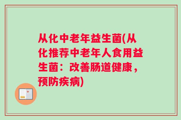从化中老年益生菌(从化推荐中老年人食用益生菌：改善肠道健康，预防疾病)