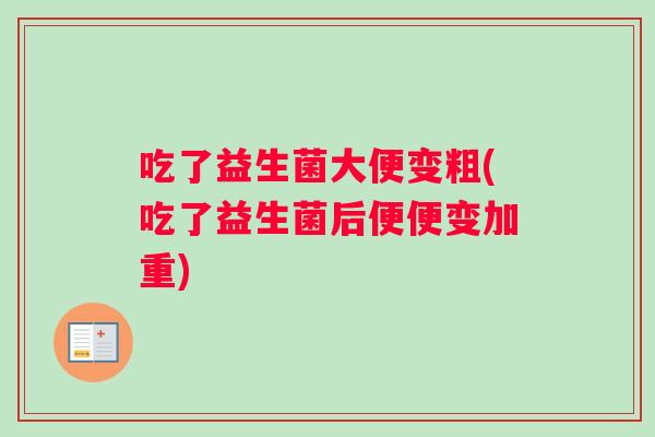 吃了益生菌大便变粗(吃了益生菌后便便变加重)
