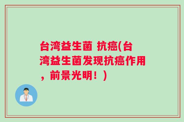 台湾益生菌 抗癌(台湾益生菌发现抗癌作用，前景光明！)
