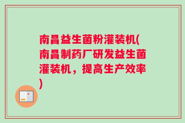 南昌益生菌粉灌装机(南昌制药厂研发益生菌灌装机，提高生产效率)