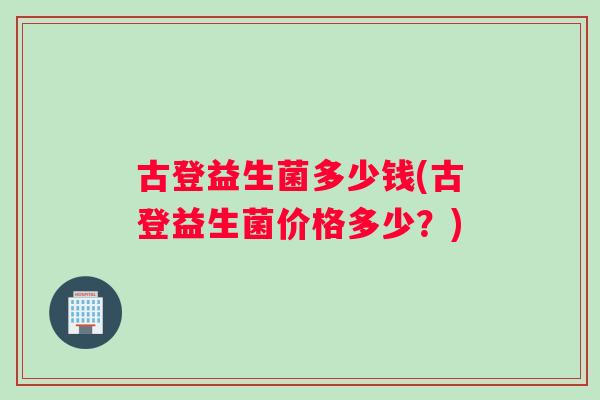 古登益生菌多少钱(古登益生菌价格多少？)