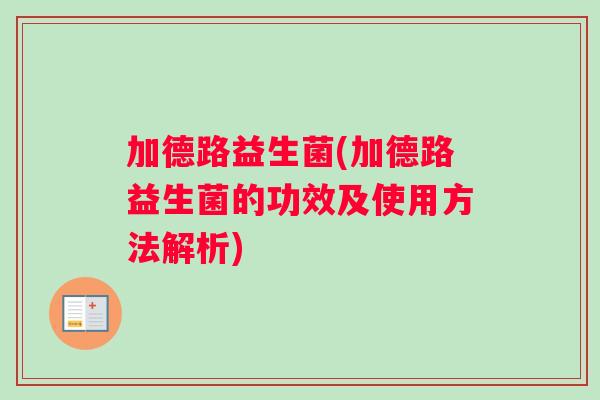 加德路益生菌(加德路益生菌的功效及使用方法解析)