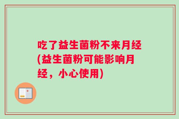 吃了益生菌粉不来月经(益生菌粉可能影响月经，小心使用)