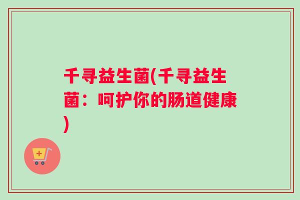 千寻益生菌(千寻益生菌：呵护你的肠道健康)