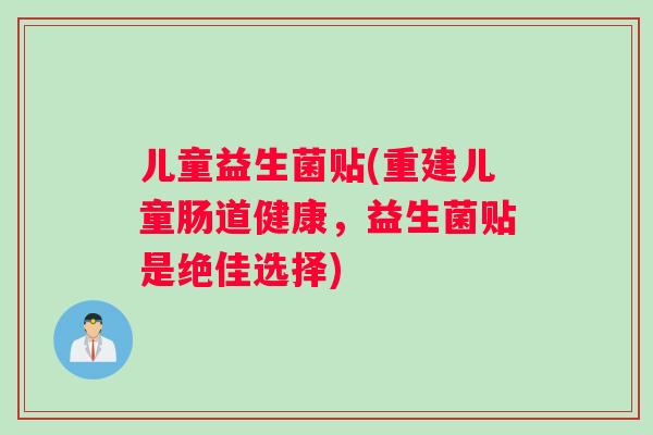 儿童益生菌贴(重建儿童肠道健康，益生菌贴是绝佳选择)
