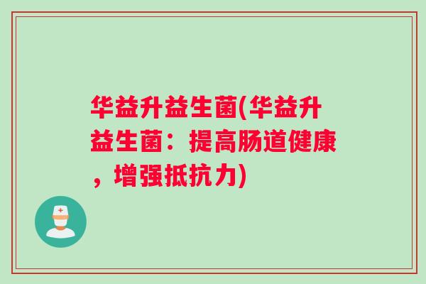 华益升益生菌(华益升益生菌：提高肠道健康，增强抵抗力)