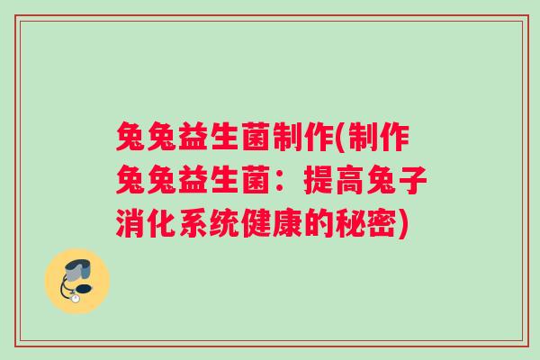 兔兔益生菌制作(制作兔兔益生菌：提高兔子消化系统健康的秘密)