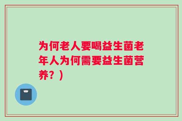 为何老人要喝益生菌老年人为何需要益生菌营养？)