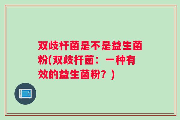 双歧杆菌是不是益生菌粉(双歧杆菌：一种有效的益生菌粉？)