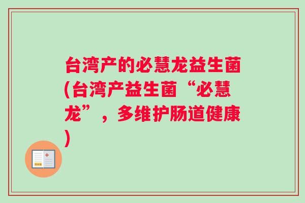 台湾产的必慧龙益生菌(台湾产益生菌“必慧龙”，多维护肠道健康)