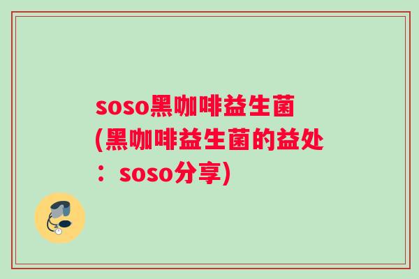 soso黑咖啡益生菌(黑咖啡益生菌的益处：soso分享)