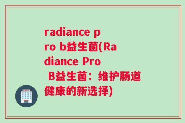 radiance pro b益生菌(Radiance Pro B益生菌：维护肠道健康的新选择)