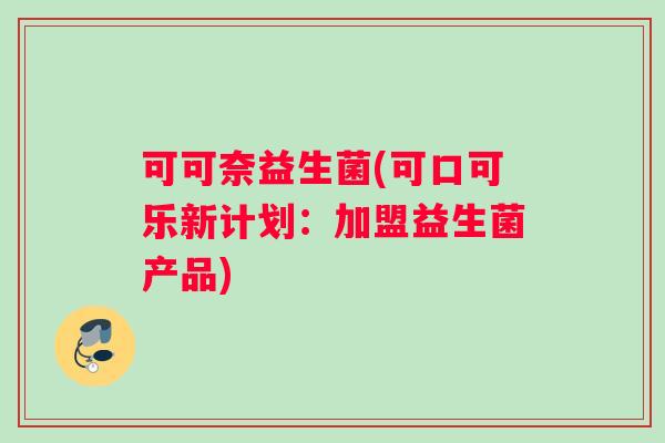 可可奈益生菌(可口可乐新计划：加盟益生菌产品)