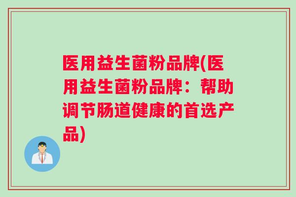 医用益生菌粉品牌(医用益生菌粉品牌：帮助调节肠道健康的首选产品)